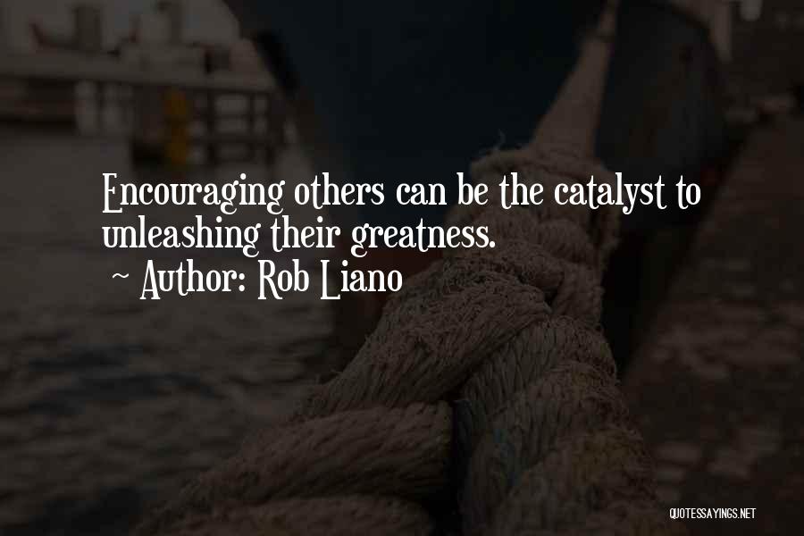 Rob Liano Quotes: Encouraging Others Can Be The Catalyst To Unleashing Their Greatness.