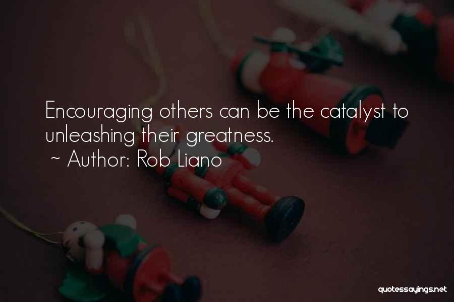 Rob Liano Quotes: Encouraging Others Can Be The Catalyst To Unleashing Their Greatness.