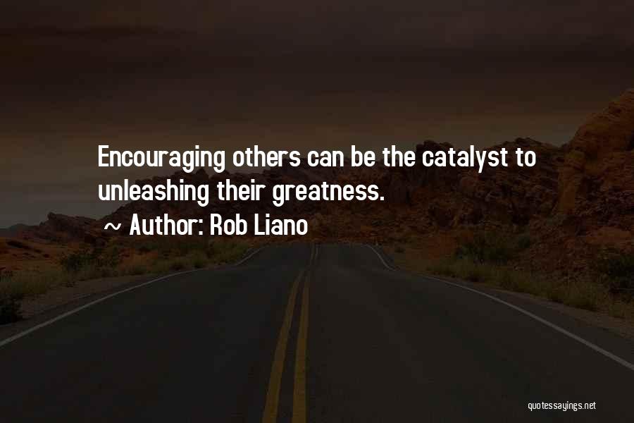 Rob Liano Quotes: Encouraging Others Can Be The Catalyst To Unleashing Their Greatness.