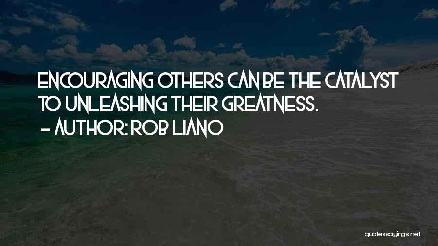 Rob Liano Quotes: Encouraging Others Can Be The Catalyst To Unleashing Their Greatness.