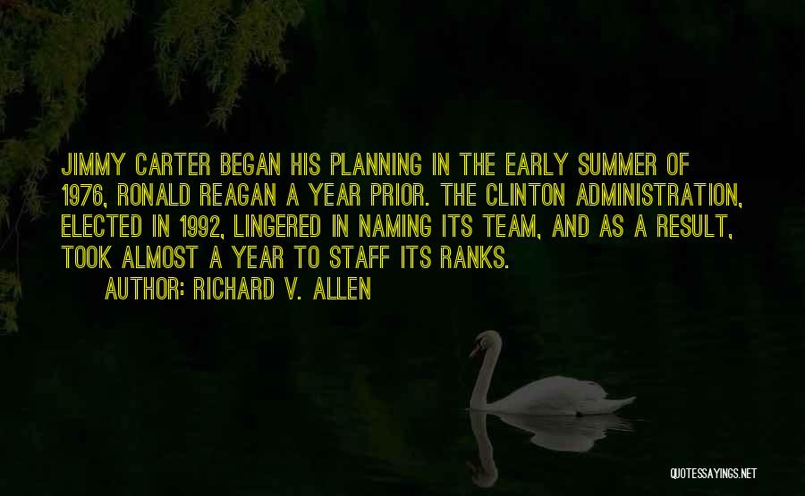 Richard V. Allen Quotes: Jimmy Carter Began His Planning In The Early Summer Of 1976, Ronald Reagan A Year Prior. The Clinton Administration, Elected