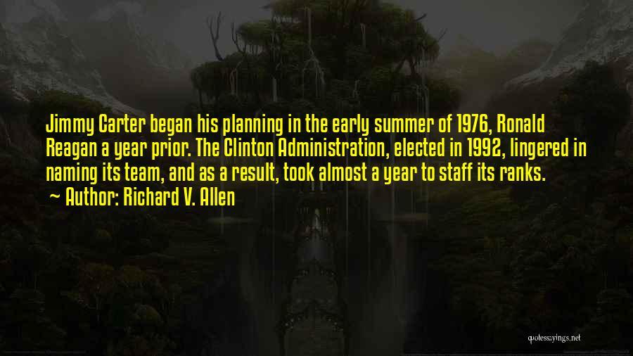 Richard V. Allen Quotes: Jimmy Carter Began His Planning In The Early Summer Of 1976, Ronald Reagan A Year Prior. The Clinton Administration, Elected