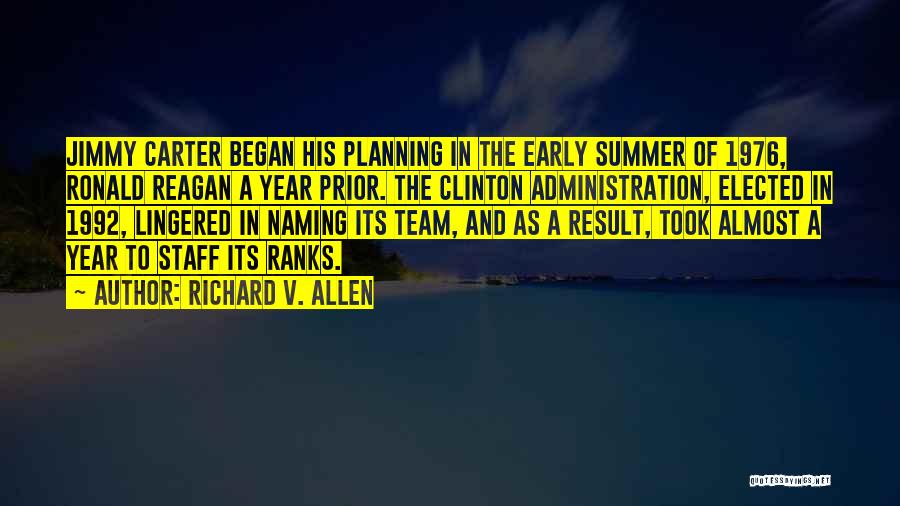 Richard V. Allen Quotes: Jimmy Carter Began His Planning In The Early Summer Of 1976, Ronald Reagan A Year Prior. The Clinton Administration, Elected