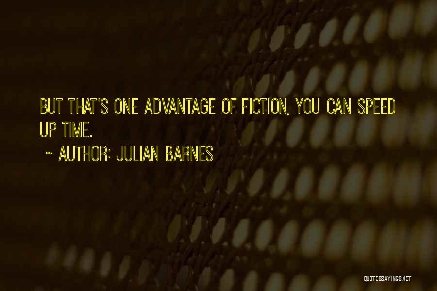 Julian Barnes Quotes: But That's One Advantage Of Fiction, You Can Speed Up Time.