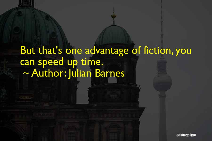Julian Barnes Quotes: But That's One Advantage Of Fiction, You Can Speed Up Time.