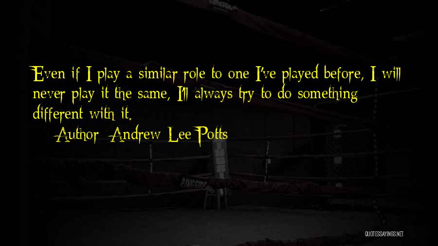 Andrew-Lee Potts Quotes: Even If I Play A Similar Role To One I've Played Before, I Will Never Play It The Same, I'll