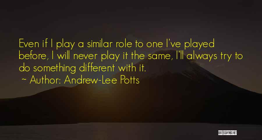 Andrew-Lee Potts Quotes: Even If I Play A Similar Role To One I've Played Before, I Will Never Play It The Same, I'll