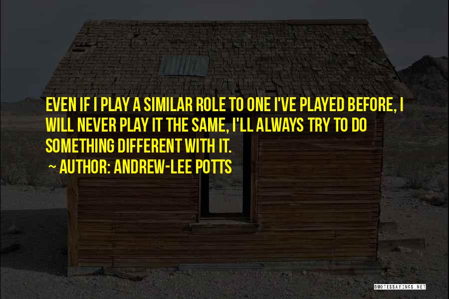 Andrew-Lee Potts Quotes: Even If I Play A Similar Role To One I've Played Before, I Will Never Play It The Same, I'll
