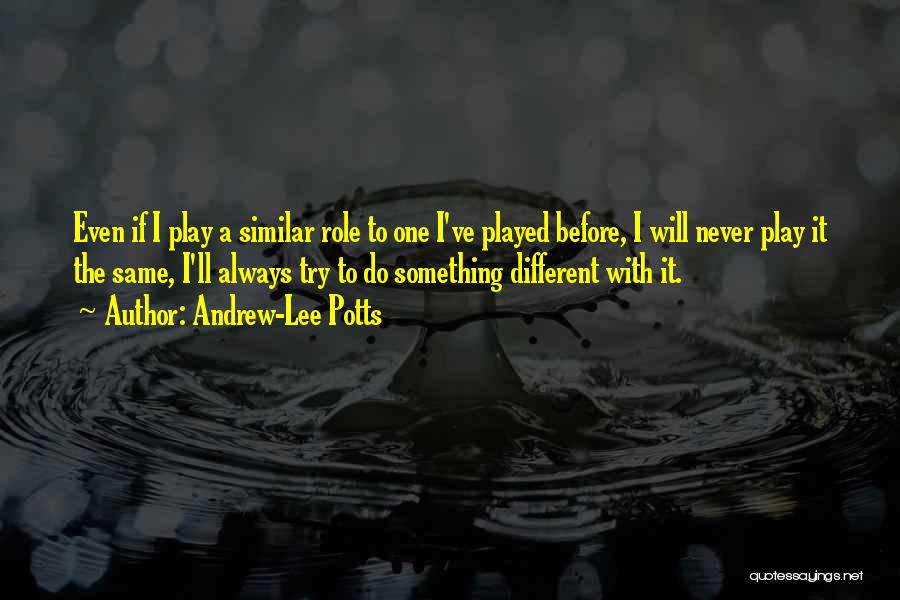 Andrew-Lee Potts Quotes: Even If I Play A Similar Role To One I've Played Before, I Will Never Play It The Same, I'll
