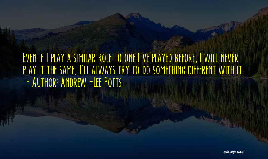 Andrew-Lee Potts Quotes: Even If I Play A Similar Role To One I've Played Before, I Will Never Play It The Same, I'll