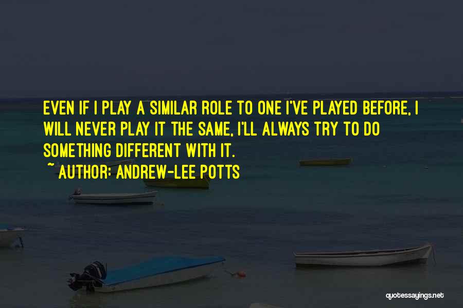 Andrew-Lee Potts Quotes: Even If I Play A Similar Role To One I've Played Before, I Will Never Play It The Same, I'll