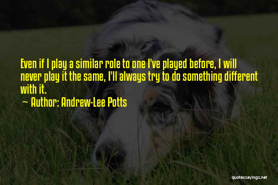 Andrew-Lee Potts Quotes: Even If I Play A Similar Role To One I've Played Before, I Will Never Play It The Same, I'll