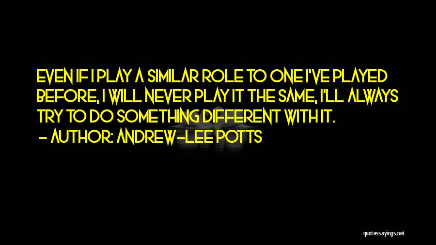 Andrew-Lee Potts Quotes: Even If I Play A Similar Role To One I've Played Before, I Will Never Play It The Same, I'll