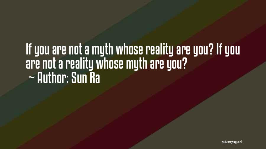 Sun Ra Quotes: If You Are Not A Myth Whose Reality Are You? If You Are Not A Reality Whose Myth Are You?