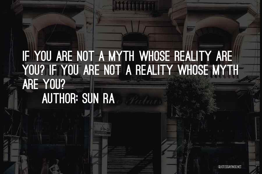 Sun Ra Quotes: If You Are Not A Myth Whose Reality Are You? If You Are Not A Reality Whose Myth Are You?