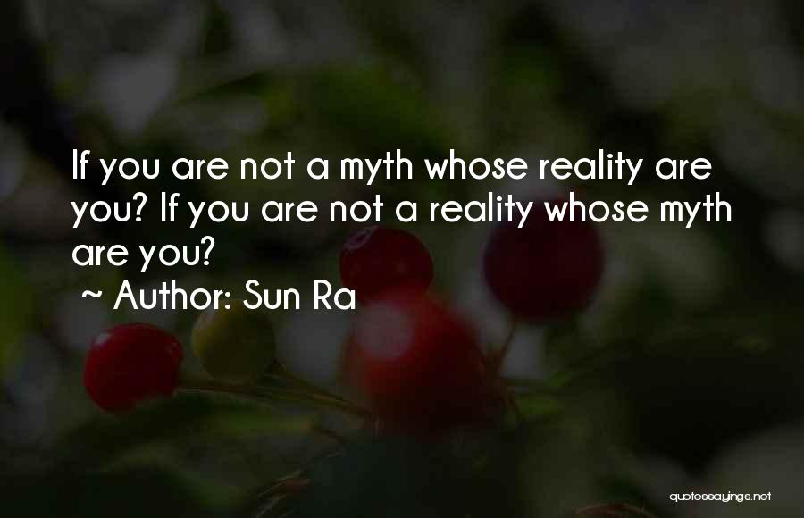 Sun Ra Quotes: If You Are Not A Myth Whose Reality Are You? If You Are Not A Reality Whose Myth Are You?