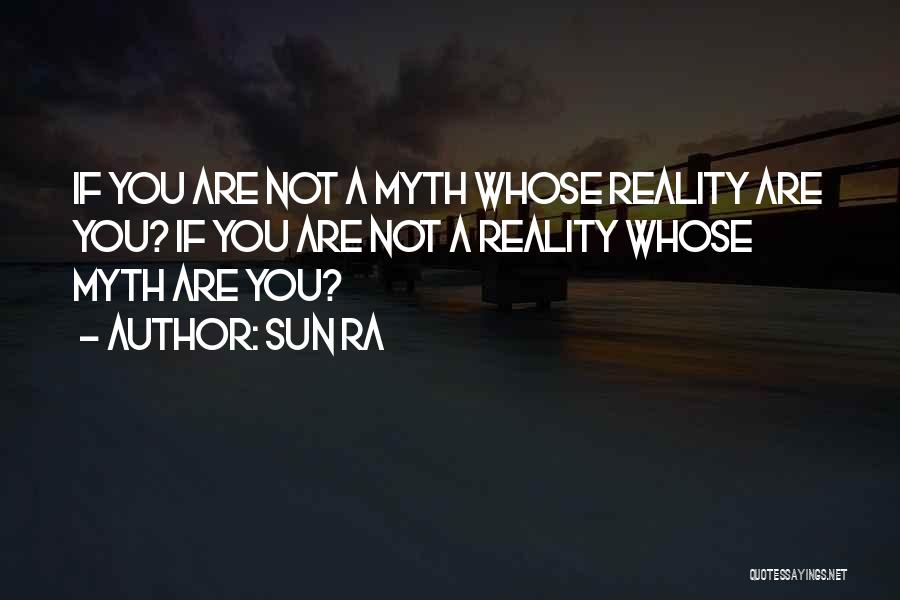 Sun Ra Quotes: If You Are Not A Myth Whose Reality Are You? If You Are Not A Reality Whose Myth Are You?
