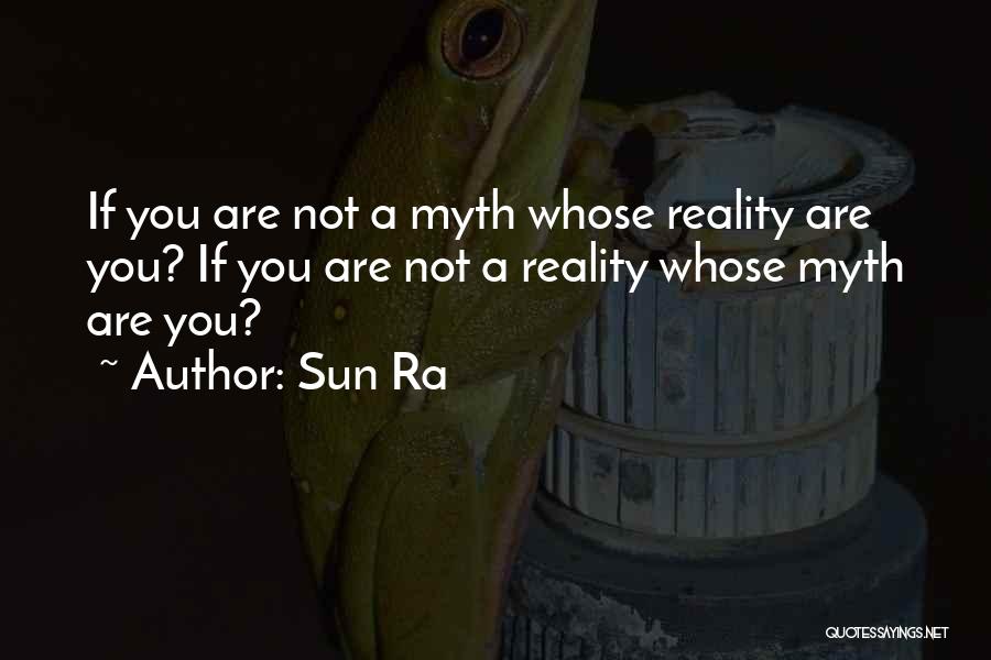 Sun Ra Quotes: If You Are Not A Myth Whose Reality Are You? If You Are Not A Reality Whose Myth Are You?