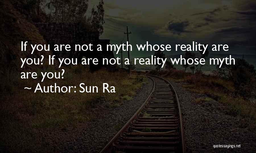 Sun Ra Quotes: If You Are Not A Myth Whose Reality Are You? If You Are Not A Reality Whose Myth Are You?