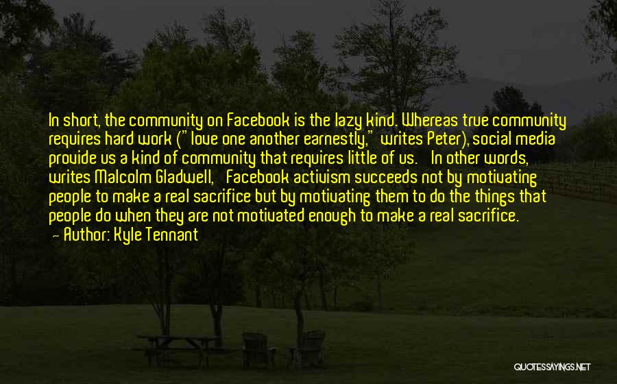 Kyle Tennant Quotes: In Short, The Community On Facebook Is The Lazy Kind. Whereas True Community Requires Hard Work (love One Another Earnestly,