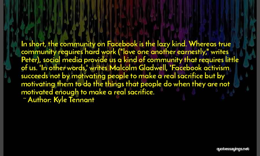 Kyle Tennant Quotes: In Short, The Community On Facebook Is The Lazy Kind. Whereas True Community Requires Hard Work (love One Another Earnestly,