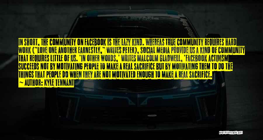 Kyle Tennant Quotes: In Short, The Community On Facebook Is The Lazy Kind. Whereas True Community Requires Hard Work (love One Another Earnestly,