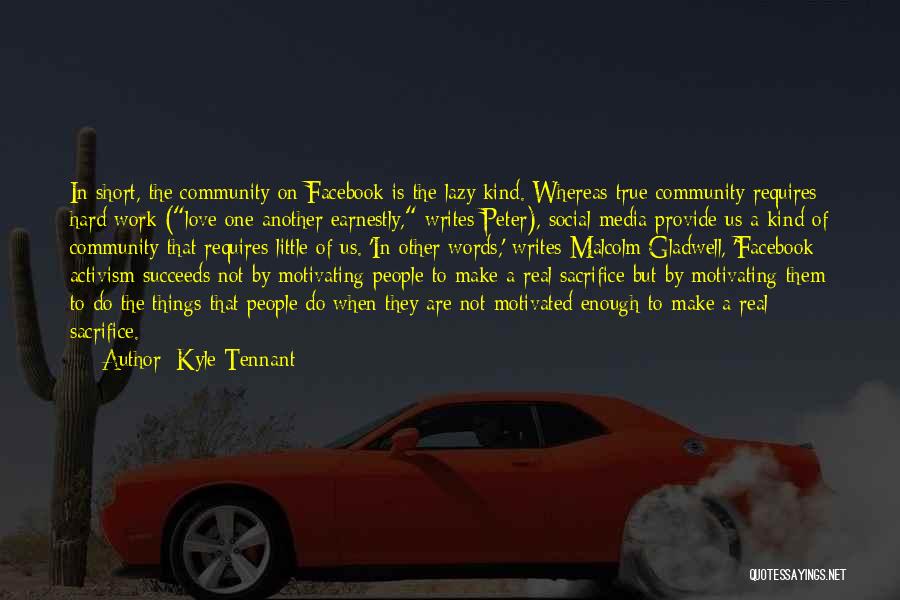 Kyle Tennant Quotes: In Short, The Community On Facebook Is The Lazy Kind. Whereas True Community Requires Hard Work (love One Another Earnestly,