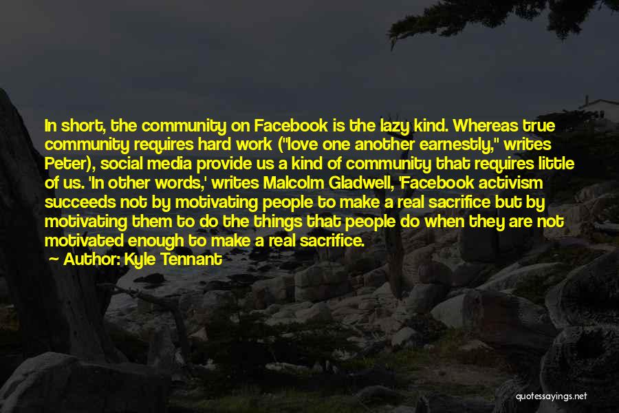 Kyle Tennant Quotes: In Short, The Community On Facebook Is The Lazy Kind. Whereas True Community Requires Hard Work (love One Another Earnestly,