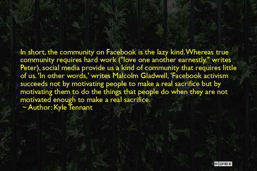 Kyle Tennant Quotes: In Short, The Community On Facebook Is The Lazy Kind. Whereas True Community Requires Hard Work (love One Another Earnestly,