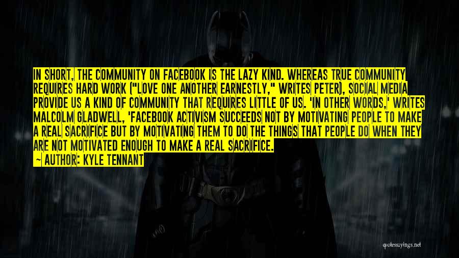 Kyle Tennant Quotes: In Short, The Community On Facebook Is The Lazy Kind. Whereas True Community Requires Hard Work (love One Another Earnestly,