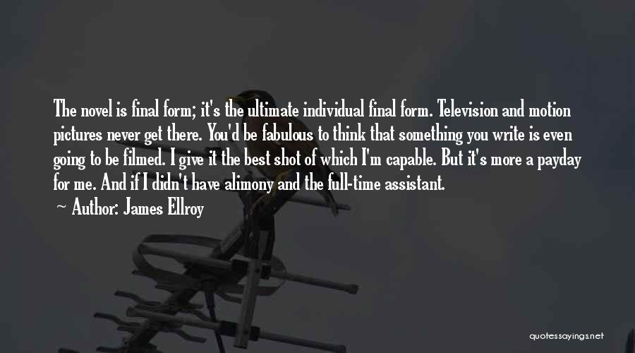 James Ellroy Quotes: The Novel Is Final Form; It's The Ultimate Individual Final Form. Television And Motion Pictures Never Get There. You'd Be