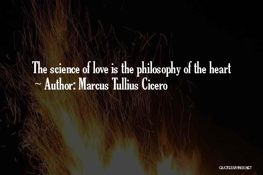 Marcus Tullius Cicero Quotes: The Science Of Love Is The Philosophy Of The Heart