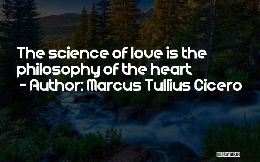 Marcus Tullius Cicero Quotes: The Science Of Love Is The Philosophy Of The Heart