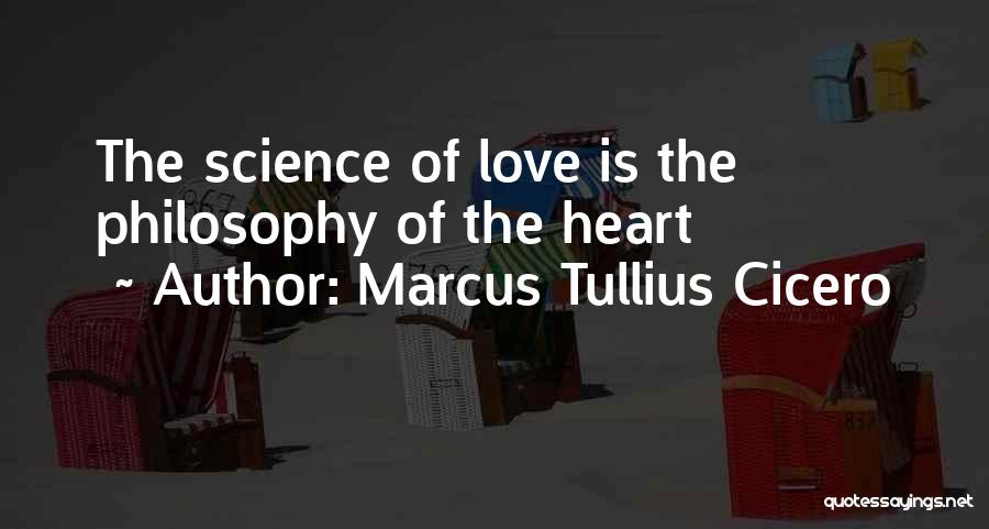 Marcus Tullius Cicero Quotes: The Science Of Love Is The Philosophy Of The Heart