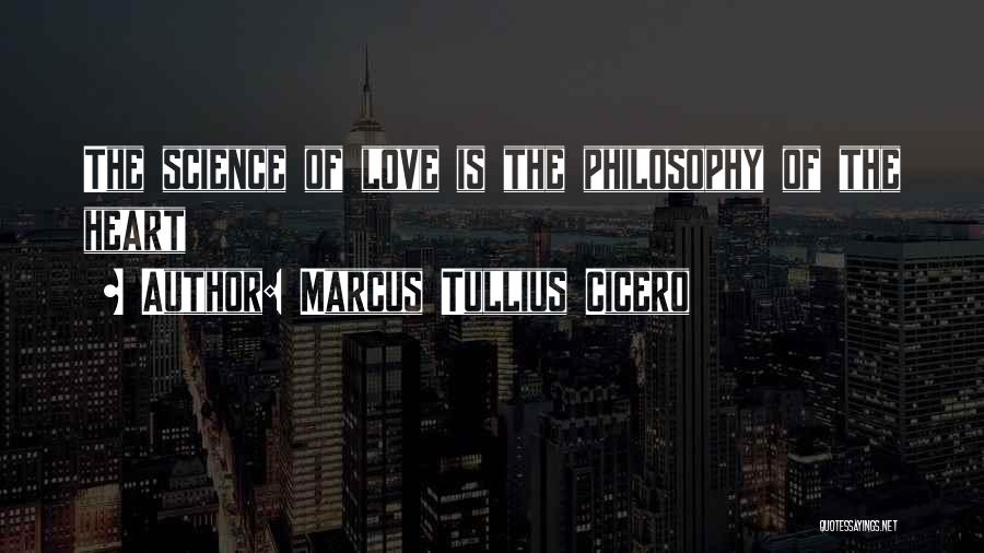 Marcus Tullius Cicero Quotes: The Science Of Love Is The Philosophy Of The Heart