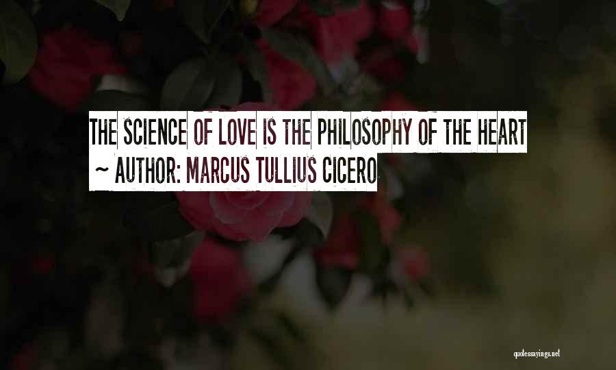 Marcus Tullius Cicero Quotes: The Science Of Love Is The Philosophy Of The Heart