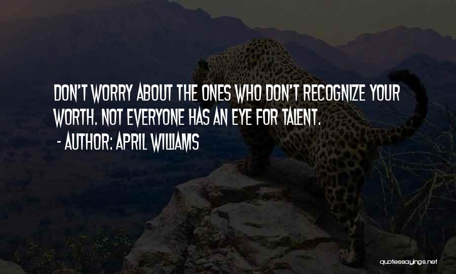 April WIlliams Quotes: Don't Worry About The Ones Who Don't Recognize Your Worth. Not Everyone Has An Eye For Talent.