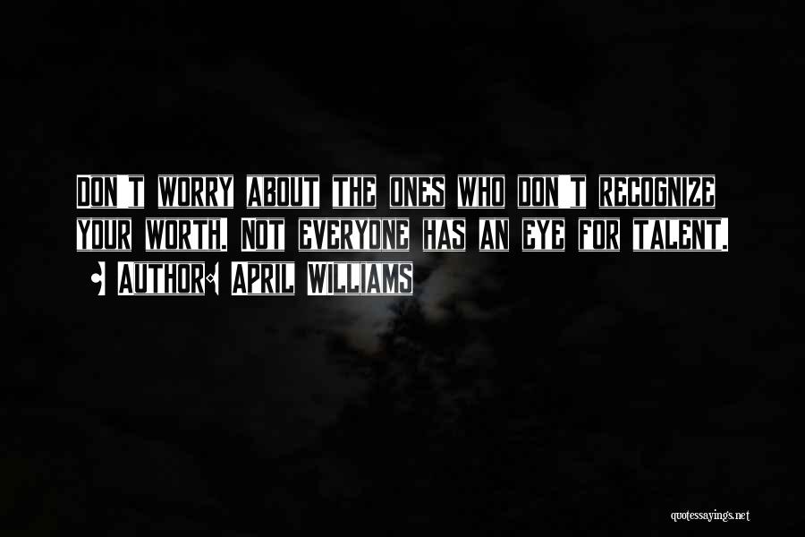 April WIlliams Quotes: Don't Worry About The Ones Who Don't Recognize Your Worth. Not Everyone Has An Eye For Talent.