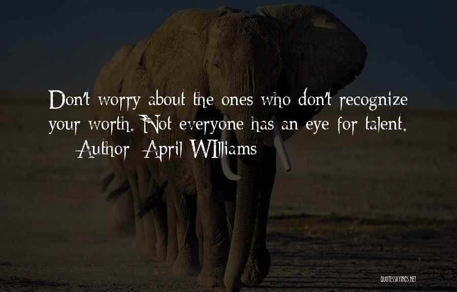 April WIlliams Quotes: Don't Worry About The Ones Who Don't Recognize Your Worth. Not Everyone Has An Eye For Talent.