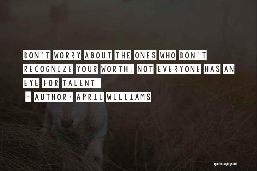 April WIlliams Quotes: Don't Worry About The Ones Who Don't Recognize Your Worth. Not Everyone Has An Eye For Talent.