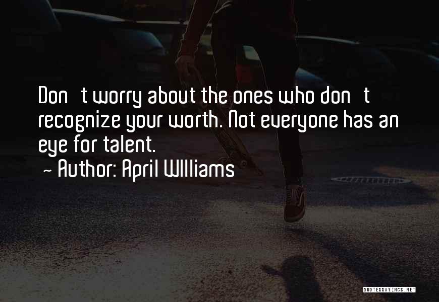 April WIlliams Quotes: Don't Worry About The Ones Who Don't Recognize Your Worth. Not Everyone Has An Eye For Talent.