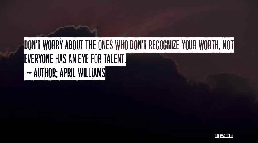 April WIlliams Quotes: Don't Worry About The Ones Who Don't Recognize Your Worth. Not Everyone Has An Eye For Talent.