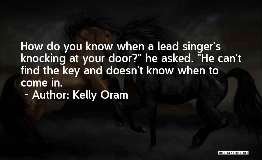 Kelly Oram Quotes: How Do You Know When A Lead Singer's Knocking At Your Door? He Asked. He Can't Find The Key And