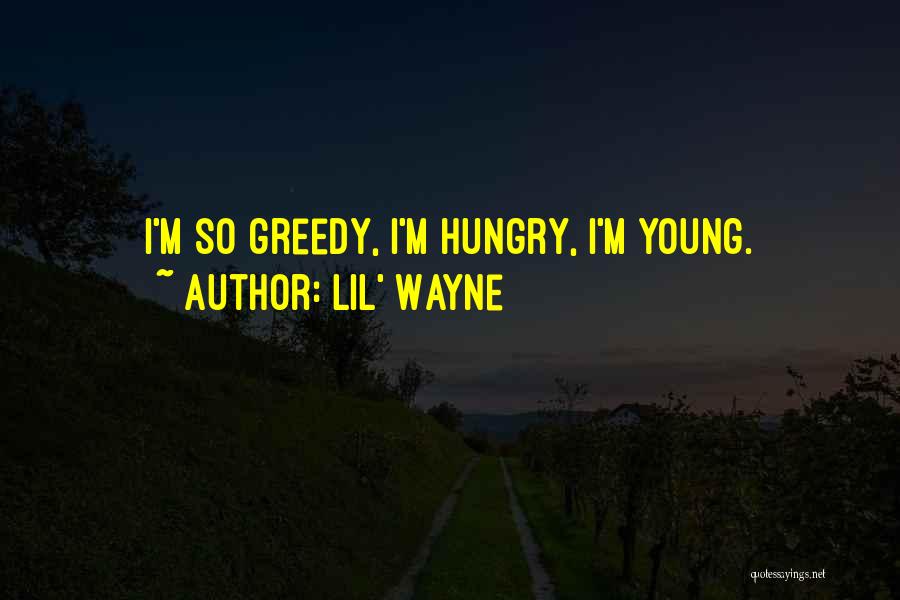 Lil' Wayne Quotes: I'm So Greedy, I'm Hungry, I'm Young.