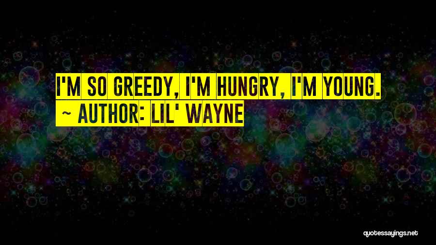 Lil' Wayne Quotes: I'm So Greedy, I'm Hungry, I'm Young.