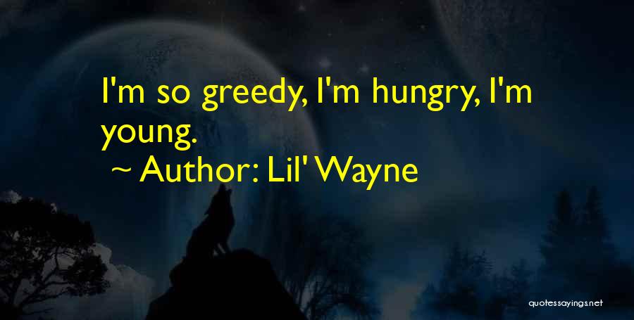 Lil' Wayne Quotes: I'm So Greedy, I'm Hungry, I'm Young.