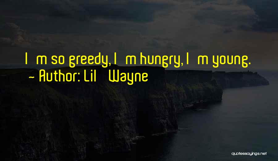 Lil' Wayne Quotes: I'm So Greedy, I'm Hungry, I'm Young.