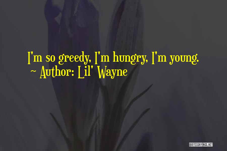Lil' Wayne Quotes: I'm So Greedy, I'm Hungry, I'm Young.