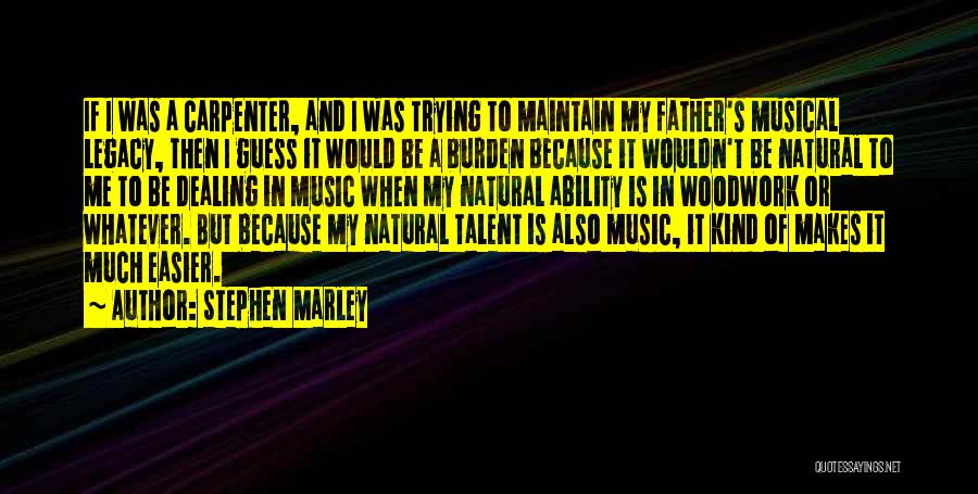 Stephen Marley Quotes: If I Was A Carpenter, And I Was Trying To Maintain My Father's Musical Legacy, Then I Guess It Would