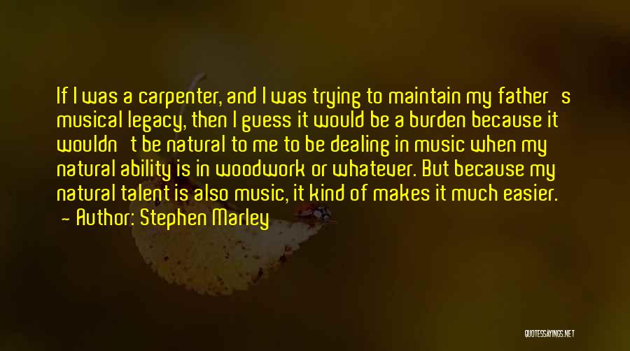 Stephen Marley Quotes: If I Was A Carpenter, And I Was Trying To Maintain My Father's Musical Legacy, Then I Guess It Would